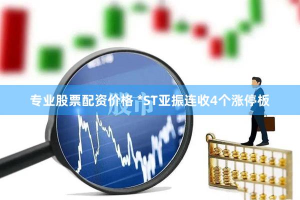 专业股票配资价格 *ST亚振连收4个涨停板