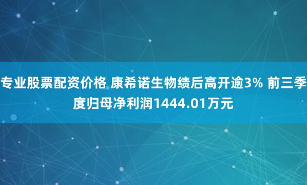 专业股票配资价格 康希诺生物绩后高开逾3% 前三季度归母净利润1444.01万元