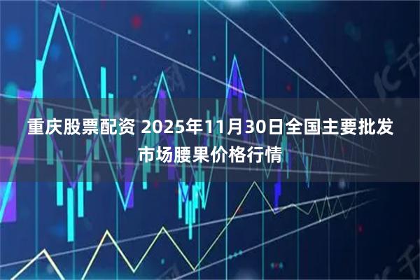 重庆股票配资 2025年11月30日全国主要批发市场腰果价格行情