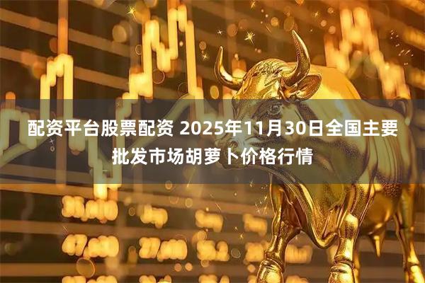 配资平台股票配资 2025年11月30日全国主要批发市场胡萝卜价格行情