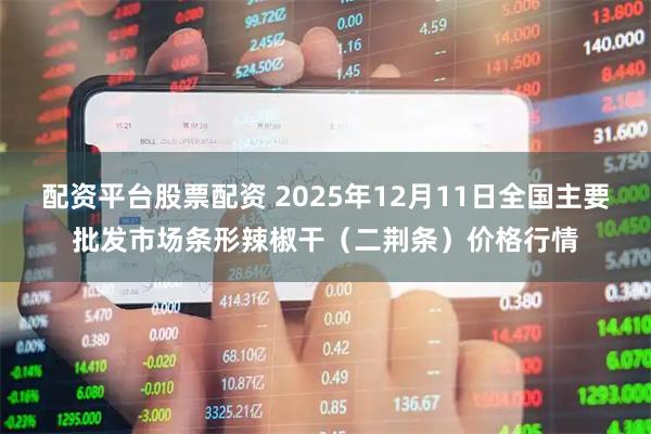 配资平台股票配资 2025年12月11日全国主要批发市场条形辣椒干（二荆条）价格行情