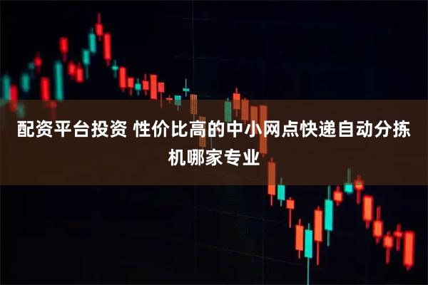 配资平台投资 性价比高的中小网点快递自动分拣机哪家专业