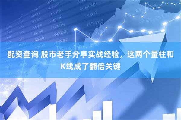 配资查询 股市老手分享实战经验，这两个量柱和K线成了翻倍关键