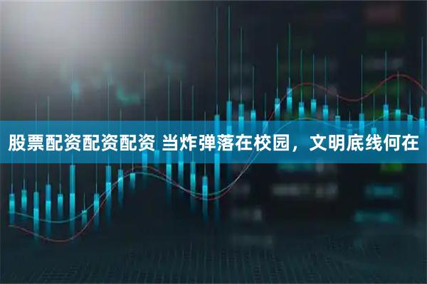 股票配资配资配资 当炸弹落在校园，文明底线何在