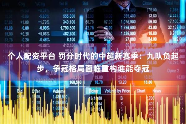 个人配资平台 罚分时代的中超新赛季：九队负起步，争冠格局面临重构谁能夺冠