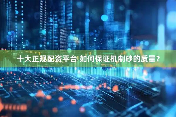 十大正规配资平台 如何保证机制砂的质量？