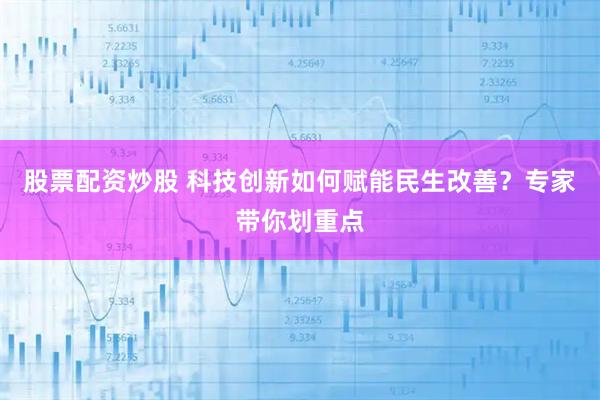 股票配资炒股 科技创新如何赋能民生改善？专家带你划重点