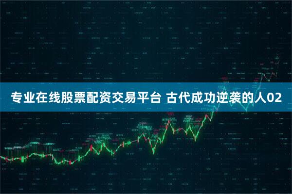 专业在线股票配资交易平台 古代成功逆袭的人02