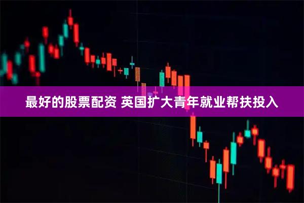 最好的股票配资 英国扩大青年就业帮扶投入